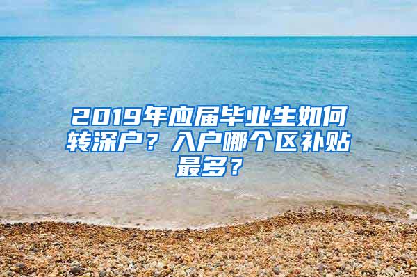 2019年应届毕业生如何转深户？入户哪个区补贴最多？