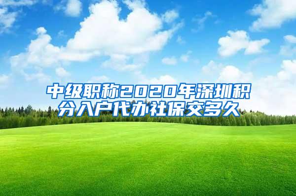 中级职称2020年深圳积分入户代办社保交多久