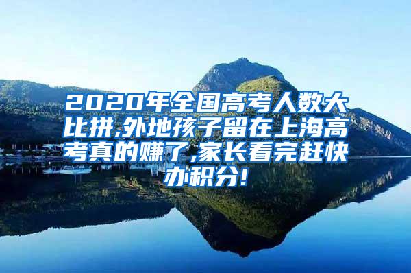 2020年全国高考人数大比拼,外地孩子留在上海高考真的赚了,家长看完赶快办积分!