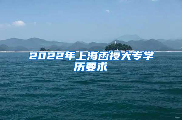 2022年上海函授大专学历要求