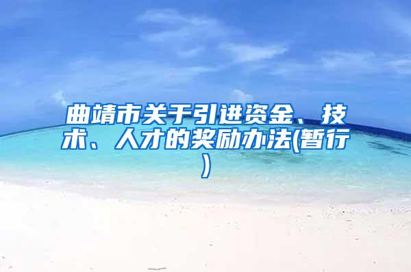 曲靖市关于引进资金、技术、人才的奖励办法(暂行)