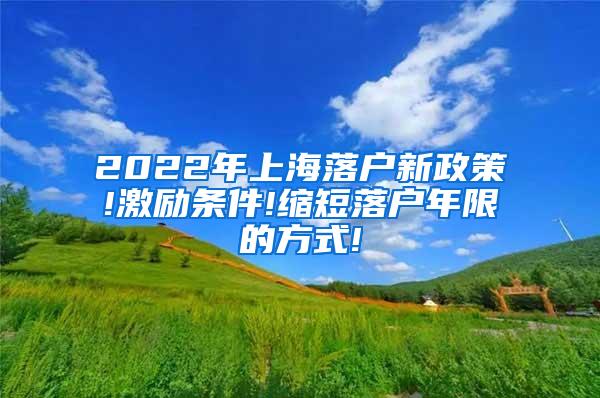 2022年上海落户新政策!激励条件!缩短落户年限的方式!