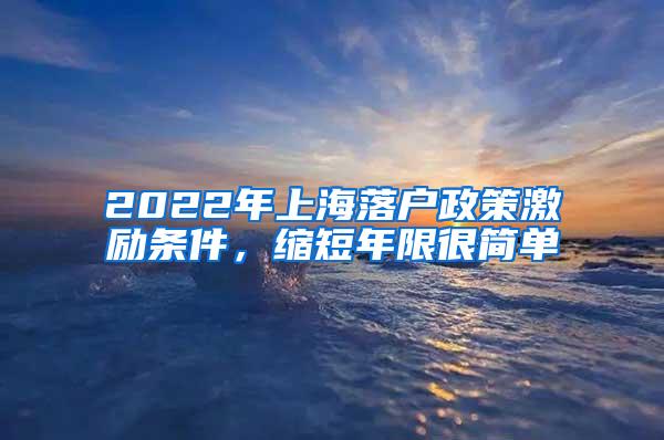 2022年上海落户政策激励条件，缩短年限很简单