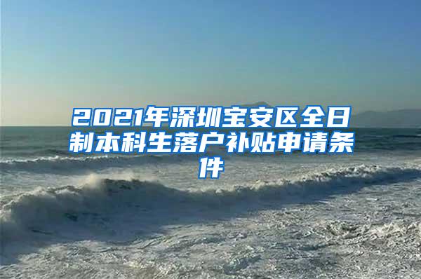 2021年深圳宝安区全日制本科生落户补贴申请条件