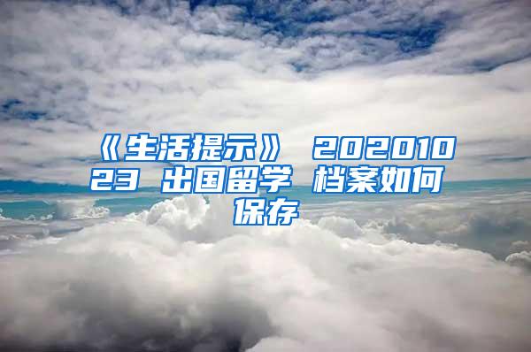 《生活提示》 20201023 出国留学 档案如何保存