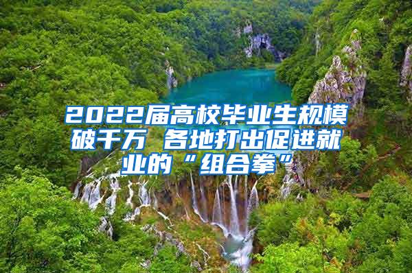 2022届高校毕业生规模破千万 各地打出促进就业的“组合拳”