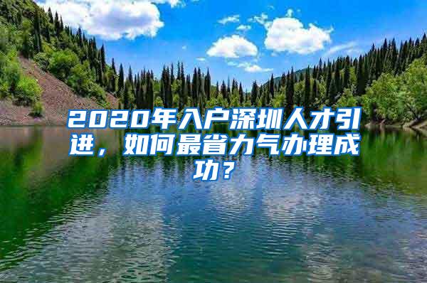 2020年入户深圳人才引进，如何最省力气办理成功？