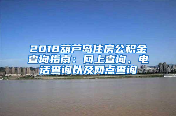 2018葫芦岛住房公积金查询指南：网上查询、电话查询以及网点查询