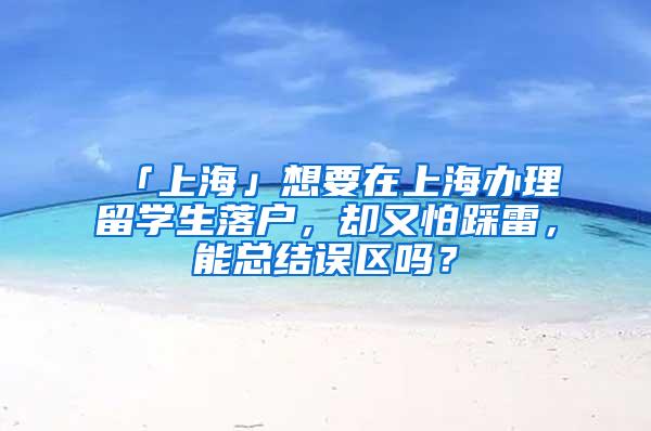 「上海」想要在上海办理留学生落户，却又怕踩雷，能总结误区吗？