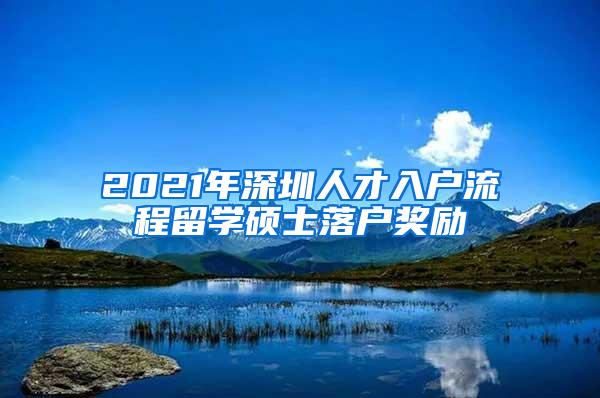 2021年深圳人才入户流程留学硕士落户奖励