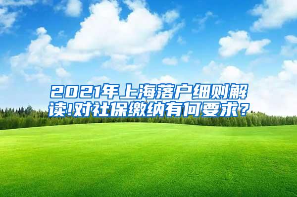 2021年上海落户细则解读!对社保缴纳有何要求？