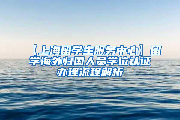 【上海留学生服务中心】留学海外归国人员学位认证办理流程解析