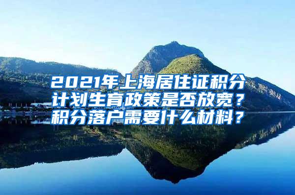 2021年上海居住证积分计划生育政策是否放宽？积分落户需要什么材料？