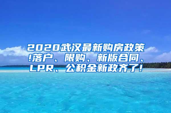 2020武汉最新购房政策!落户、限购、新版合同、LPR、公积金新政齐了!