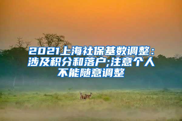 2021上海社保基数调整：涉及积分和落户;注意个人不能随意调整