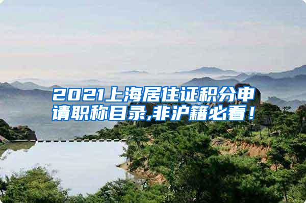 2021上海居住证积分申请职称目录,非沪籍必看！