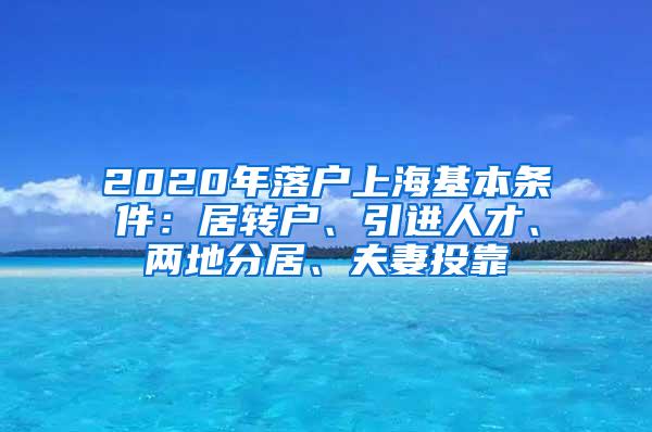 2020年落户上海基本条件：居转户、引进人才、两地分居、夫妻投靠