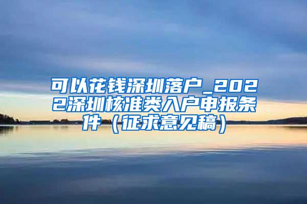 可以花钱深圳落户_2022深圳核准类入户申报条件（征求意见稿）