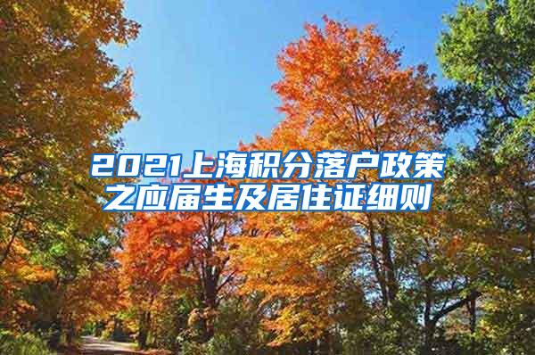 2021上海积分落户政策之应届生及居住证细则