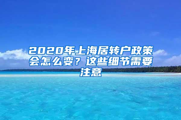 2020年上海居转户政策会怎么变？这些细节需要注意