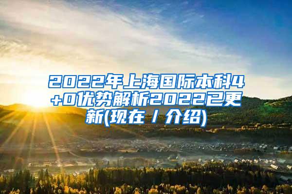 2022年上海国际本科4+0优势解析2022已更新(现在／介绍)