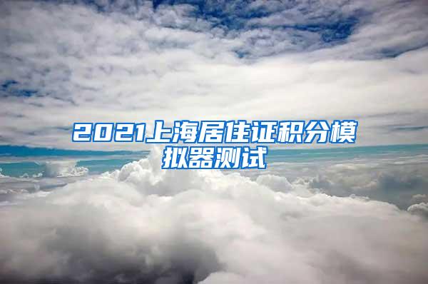 2021上海居住证积分模拟器测试