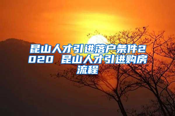 昆山人才引进落户条件2020 昆山人才引进购房流程