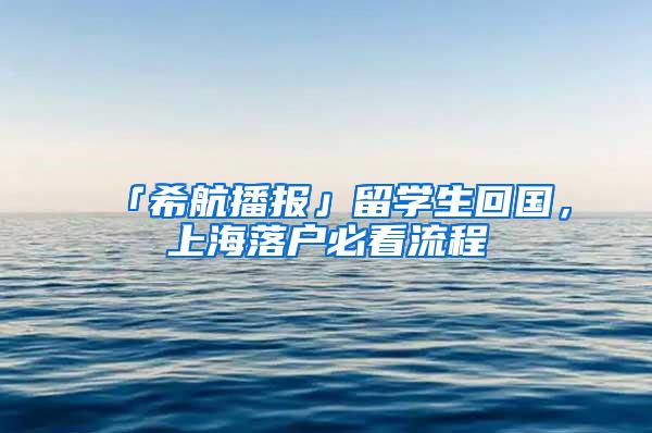 「希航播报」留学生回国，上海落户必看流程