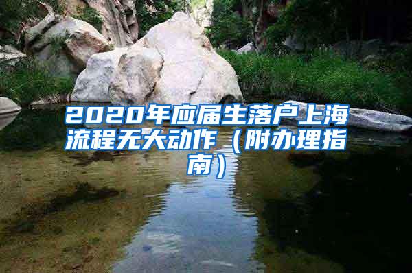 2020年应届生落户上海流程无大动作（附办理指南）