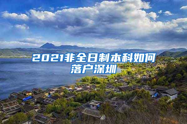 2021非全日制本科如何落户深圳