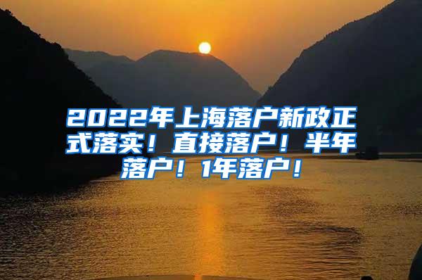 2022年上海落户新政正式落实！直接落户！半年落户！1年落户！