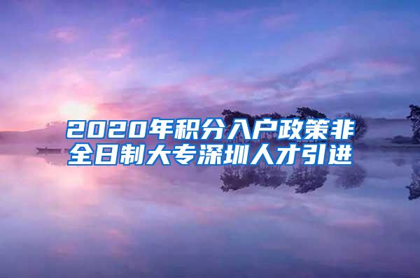 2020年积分入户政策非全日制大专深圳人才引进