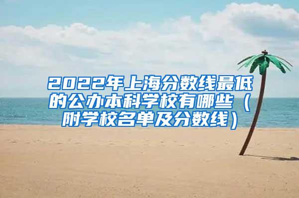 2022年上海分数线最低的公办本科学校有哪些（附学校名单及分数线）