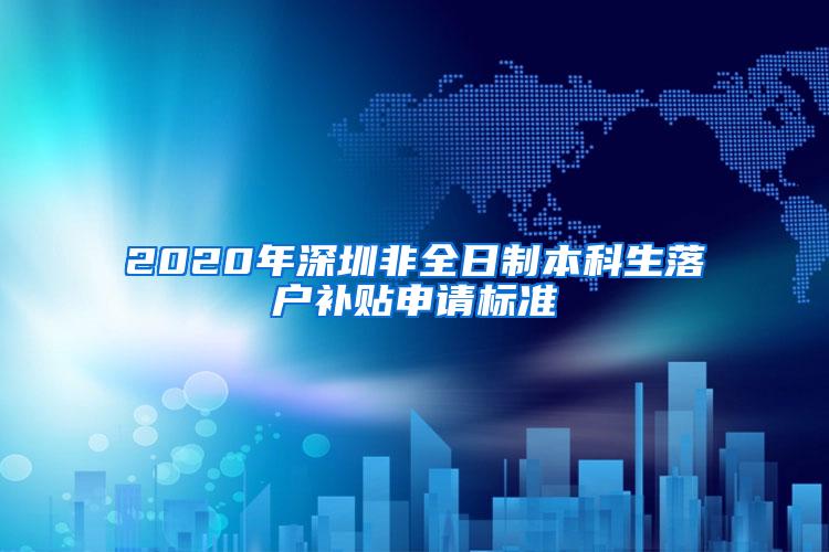 2020年深圳非全日制本科生落户补贴申请标准