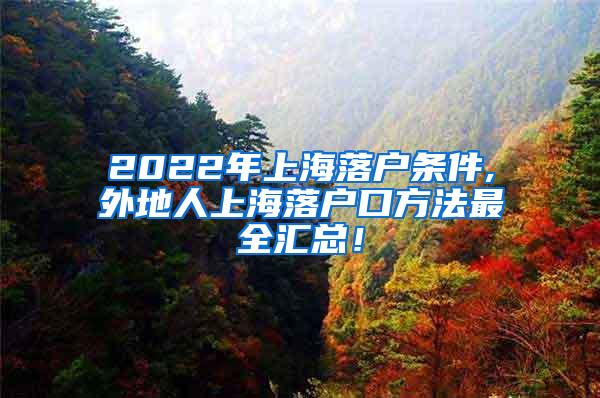 2022年上海落户条件,外地人上海落户口方法最全汇总！