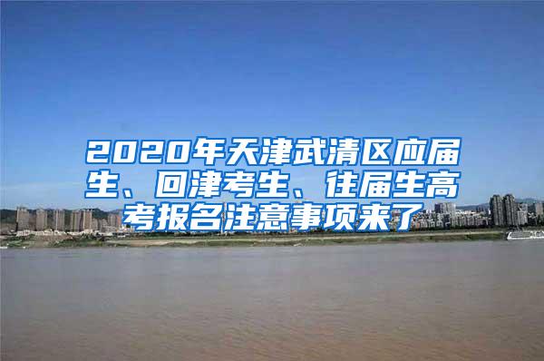 2020年天津武清区应届生、回津考生、往届生高考报名注意事项来了