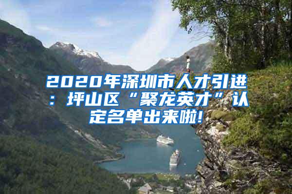 2020年深圳市人才引进：坪山区“聚龙英才”认定名单出来啦!