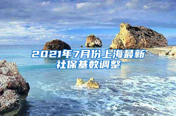 2021年7月份上海最新社保基数调整