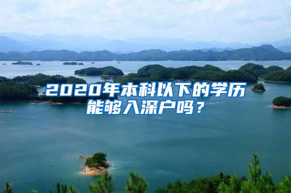 2020年本科以下的学历能够入深户吗？