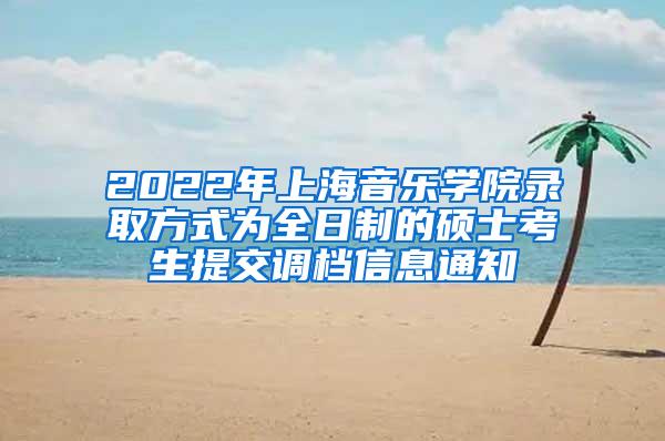 2022年上海音乐学院录取方式为全日制的硕士考生提交调档信息通知