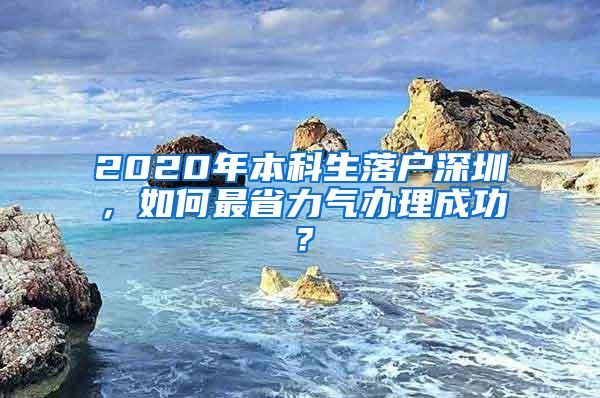 2020年本科生落户深圳，如何最省力气办理成功？