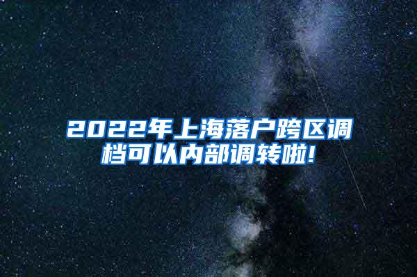 2022年上海落户跨区调档可以内部调转啦!