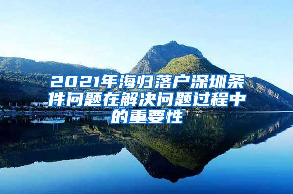 2021年海归落户深圳条件问题在解决问题过程中的重要性