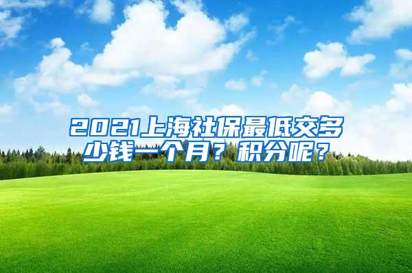 2021上海社保最低交多少钱一个月？积分呢？