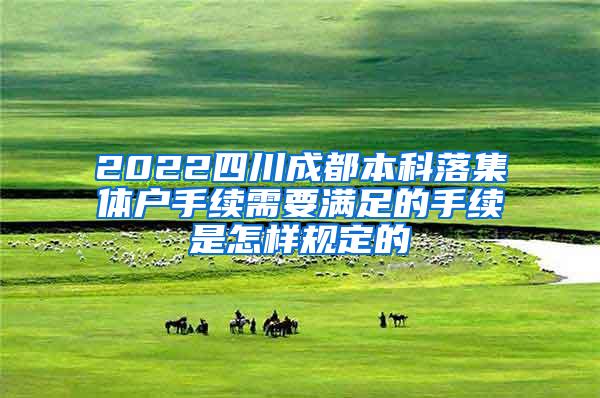 2022四川成都本科落集体户手续需要满足的手续是怎样规定的