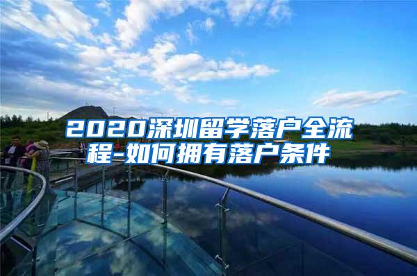 2020深圳留学落户全流程-如何拥有落户条件