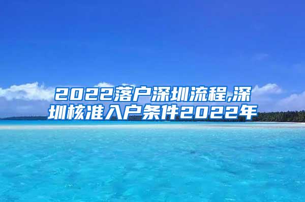 2022落户深圳流程,深圳核准入户条件2022年