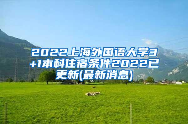 2022上海外国语大学3+1本科住宿条件2022已更新(最新消息)