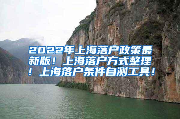 2022年上海落户政策最新版！上海落户方式整理！上海落户条件自测工具！