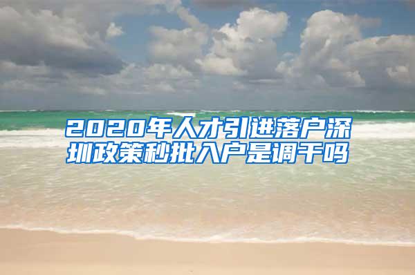 2020年人才引进落户深圳政策秒批入户是调干吗